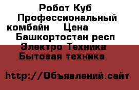 Робот Куб. Профессиональный комбайн. › Цена ­ 80 000 - Башкортостан респ. Электро-Техника » Бытовая техника   